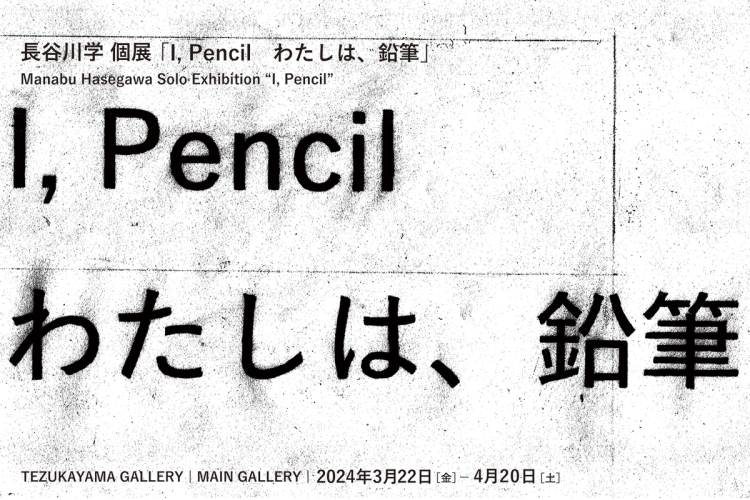 長谷川学 個展「I, Pencil　わたしは、鉛筆」