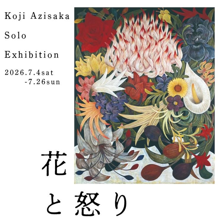 【個展】アジサカコウジ｜Azisaka Koji　「花と怒り」