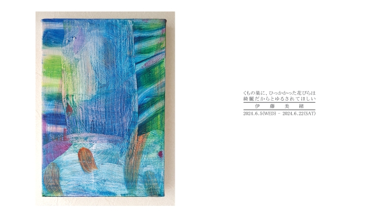伊藤美緒 個展「くもの巣に、ひっかかった花びらは綺麗だからとゆるされてほしい」